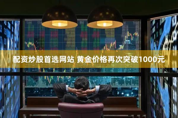 配资炒股首选网站 黄金价格再次突破1000元