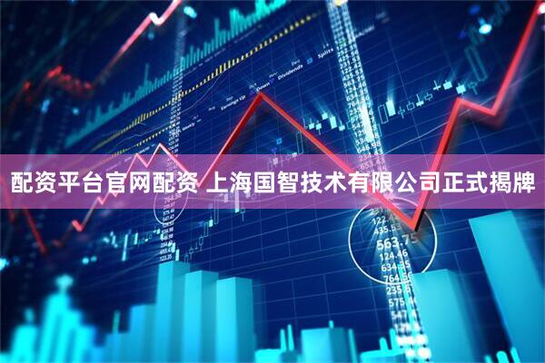 配资平台官网配资 上海国智技术有限公司正式揭牌