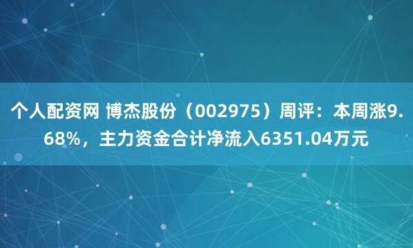 个人配资网 博杰股份（002975）周评：本周涨9.68%，主力资金合计净流入6351.04万元