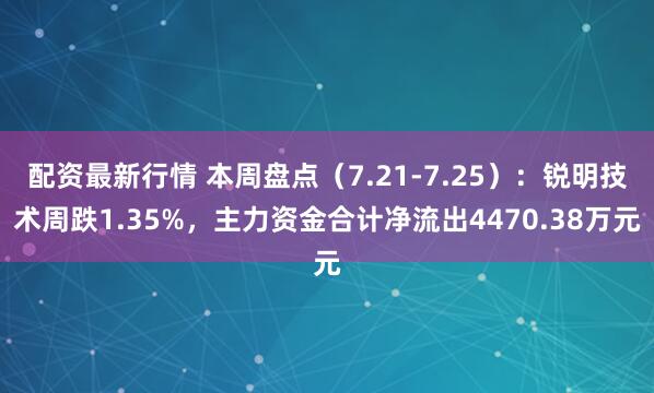 配资最新行情 本周盘点（7.21-7.25）：锐明技术周跌1.35%，主力资金合计净流出4470.38万元
