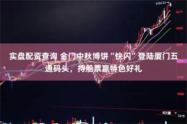 实盘配资查询 金门中秋博饼“快闪”登陆厦门五通码头，持船票赢特色好礼
