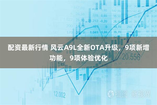配资最新行情 风云A9L全新OTA升级，9项新增功能，9项体验优化