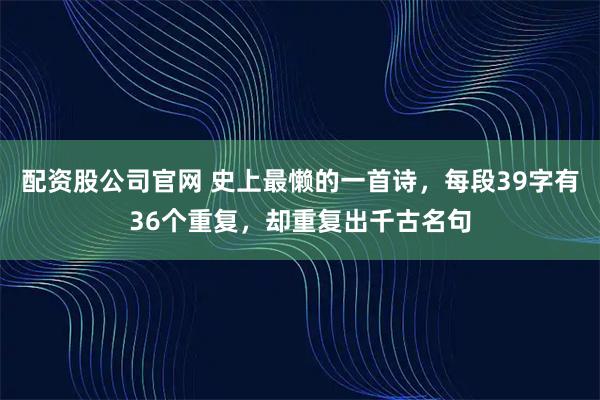 配资股公司官网 史上最懒的一首诗，每段39字有36个重复，却重复出千古名句