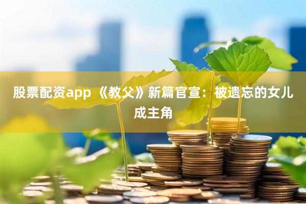 股票配资app 《教父》新篇官宣：被遗忘的女儿成主角