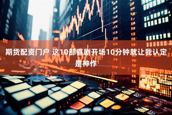 期货配资门户 这10部喜剧开场10分钟就让我认定是神作