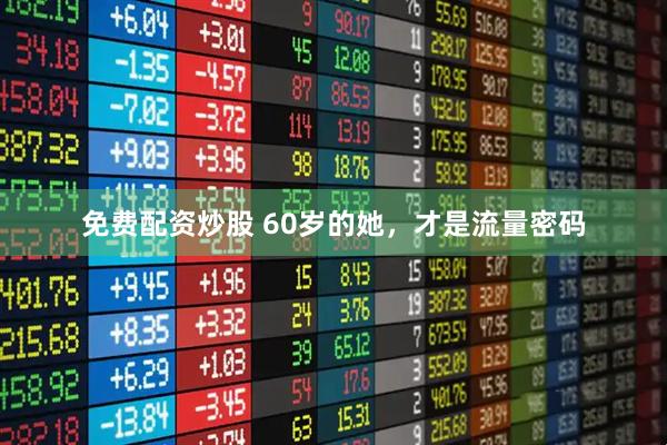 免费配资炒股 60岁的她，才是流量密码